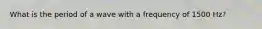 What is the period of a wave with a frequency of 1500 Hz?