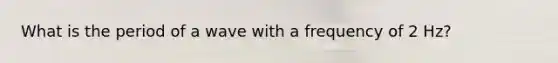 What is the period of a wave with a frequency of 2 Hz?