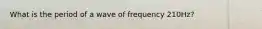 What is the period of a wave of frequency 210Hz?