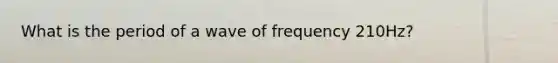 What is the period of a wave of frequency 210Hz?