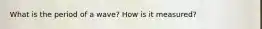 What is the period of a wave? How is it measured?