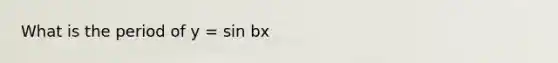 What is the period of y = sin bx