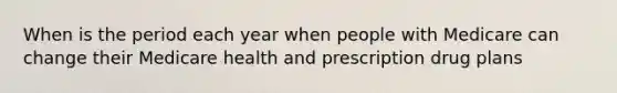 When is the period each year when people with Medicare can change their Medicare health and prescription drug plans
