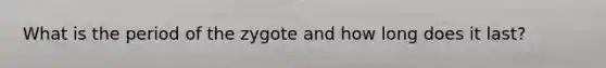 What is the period of the zygote and how long does it last?