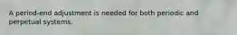 A period-end adjustment is needed for both periodic and perpetual systems.