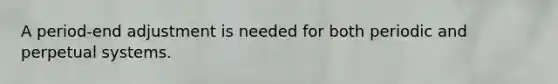 A period-end adjustment is needed for both periodic and perpetual systems.