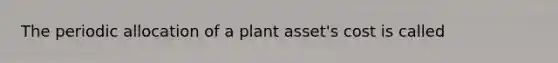 The periodic allocation of a plant asset's cost is called