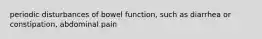 periodic disturbances of bowel function, such as diarrhea or constipation, abdominal pain