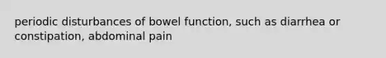 periodic disturbances of bowel function, such as diarrhea or constipation, abdominal pain