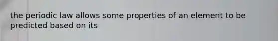 the periodic law allows some properties of an element to be predicted based on its