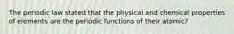 The periodic law stated that the physical and chemical properties of elements are the periodic functions of their atomic?