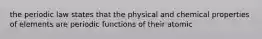 the periodic law states that the physical and chemical properties of elements are periodic functions of their atomic