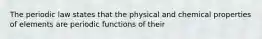 The periodic law states that the physical and chemical properties of elements are periodic functions of their