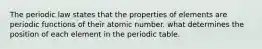 The periodic law states that the properties of elements are periodic functions of their atomic number. what determines the position of each element in the periodic table.