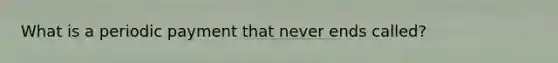 What is a periodic payment that never ends called?