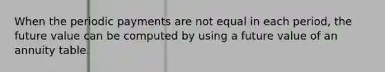 When the periodic payments are not equal in each period, the future value can be computed by using a future value of an annuity table.