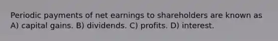 Periodic payments of net earnings to shareholders are known as A) capital gains. B) dividends. C) profits. D) interest.