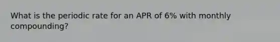 What is the periodic rate for an APR of 6% with monthly compounding?