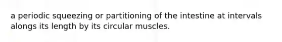 a periodic squeezing or partitioning of the intestine at intervals alongs its length by its circular muscles.