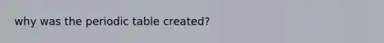 why was the periodic table created?