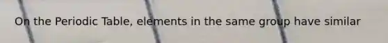 On <a href='https://www.questionai.com/knowledge/kIrBULvFQz-the-periodic-table' class='anchor-knowledge'>the periodic table</a>, elements in the same group have similar