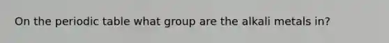 On <a href='https://www.questionai.com/knowledge/kIrBULvFQz-the-periodic-table' class='anchor-knowledge'>the periodic table</a> what group are the alkali metals in?