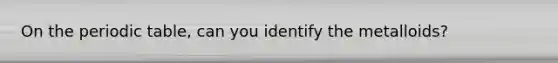 On <a href='https://www.questionai.com/knowledge/kIrBULvFQz-the-periodic-table' class='anchor-knowledge'>the periodic table</a>, can you identify the metalloids?