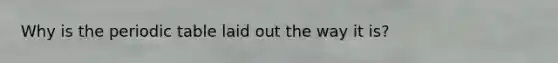 Why is <a href='https://www.questionai.com/knowledge/kIrBULvFQz-the-periodic-table' class='anchor-knowledge'>the periodic table</a> laid out the way it is?