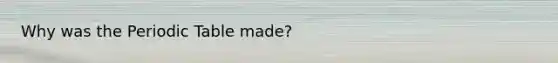 Why was <a href='https://www.questionai.com/knowledge/kIrBULvFQz-the-periodic-table' class='anchor-knowledge'>the periodic table</a> made?