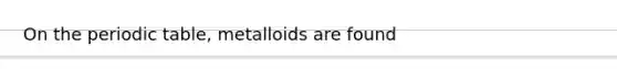 On <a href='https://www.questionai.com/knowledge/kIrBULvFQz-the-periodic-table' class='anchor-knowledge'>the periodic table</a>, metalloids are found