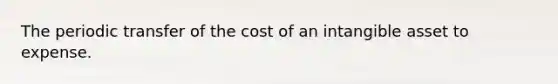 The periodic transfer of the cost of an intangible asset to expense.