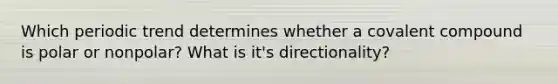 Which periodic trend determines whether a covalent compound is polar or nonpolar? What is it's directionality?