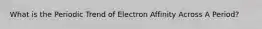 What is the Periodic Trend of Electron Affinity Across A Period?