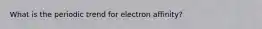 What is the periodic trend for electron affinity?