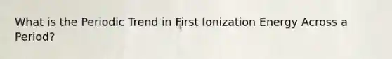 What is the Periodic Trend in First Ionization Energy Across a Period?