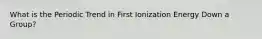 What is the Periodic Trend in First Ionization Energy Down a Group?