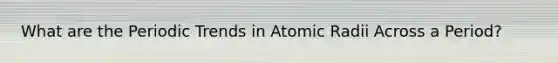 What are the Periodic Trends in Atomic Radii Across a Period?