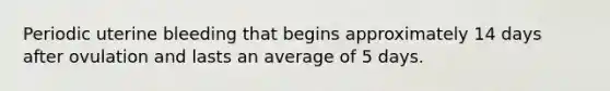 Periodic uterine bleeding that begins approximately 14 days after ovulation and lasts an average of 5 days.