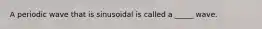 A periodic wave that is sinusoidal is called a _____ wave.