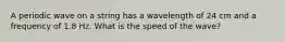 A periodic wave on a string has a wavelength of 24 cm and a frequency of 1.8 Hz. What is the speed of the wave?