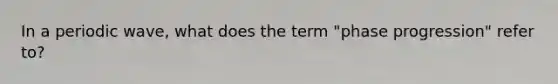 In a periodic wave, what does the term "phase progression" refer to?