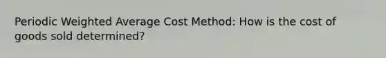 Periodic Weighted Average Cost Method: How is the cost of goods sold determined?