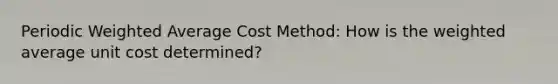 Periodic Weighted Average Cost Method: How is the weighted average unit cost determined?