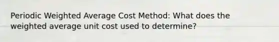 Periodic Weighted Average Cost Method: What does the weighted average unit cost used to determine?