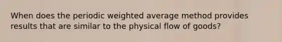 When does the periodic weighted average method provides results that are similar to the physical flow of goods?