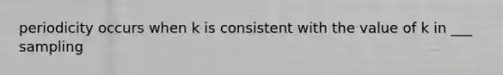 periodicity occurs when k is consistent with the value of k in ___ sampling