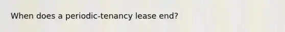 When does a periodic-tenancy lease end?