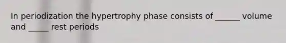 In periodization the hypertrophy phase consists of ______ volume and _____ rest periods