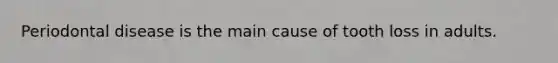 Periodontal disease is the main cause of tooth loss in adults.