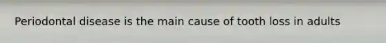 Periodontal disease is the main cause of tooth loss in adults